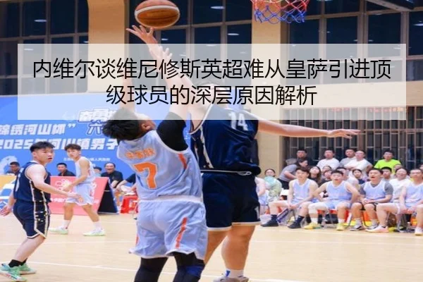 内维尔谈维尼修斯英超难从皇萨引进顶级球员的深层原因解析 | hth.conapp